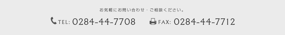 TEL：0284-44-7708　FAX：0284-44-7712　お気軽にお問い合わせ・ご相談ください。営業受付時間：平日 00:00～00:00 　土曜日　00:00～00:00