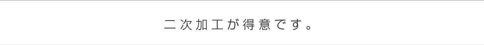 二次加工が得意です。