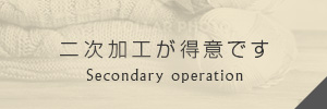 二次加工が得意です