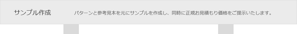 サンプル作成　パターンと参考見本を元にサンプルを作成し、同時に正規お見積もり価格をご提示いたします。