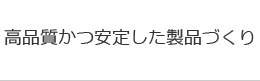 高品質かつ安定した製品づくり